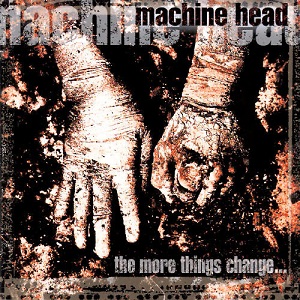 Machine Head - The More Things Change…